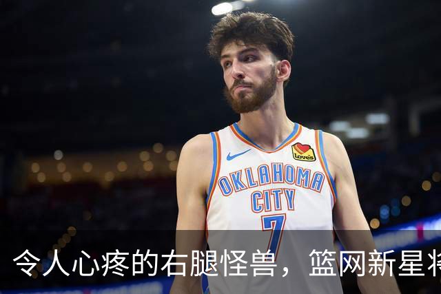 令人心疼的右腿怪兽，篮网新星将休战一周！
