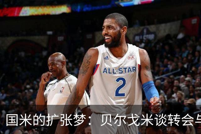 国米的扩张梦：贝尔戈米谈转会与战术布局