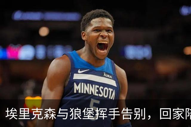 埃里克森与狼堡挥手告别，回家陪家人才是最重要的