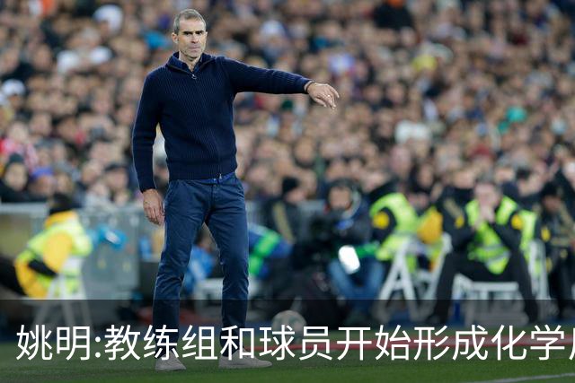 姚明:教练组和球员开始形成化学反应 来之不易