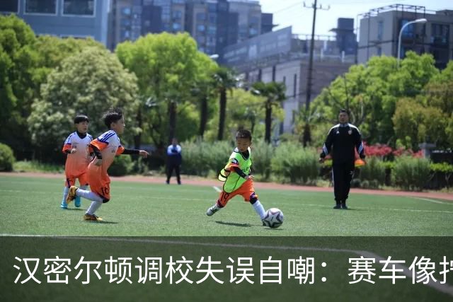汉密尔顿调校失误自嘲：赛车像拧了发条的疯子