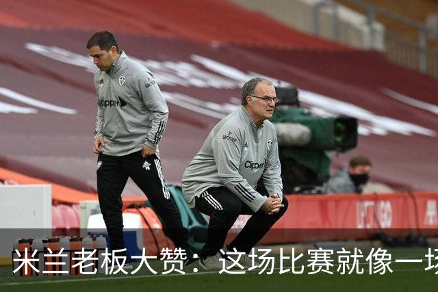 米兰老板大赞：这场比赛就像一场足球盛宴！