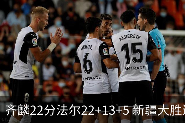 齐麟22分法尔22+13+5 新疆大胜送宁波15连败